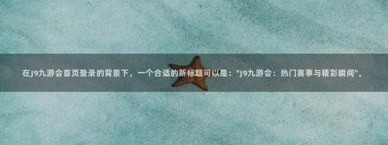 恒行app下载官网：在J9九游会首页登录的背景下，一个合适的新标题可以是：\
