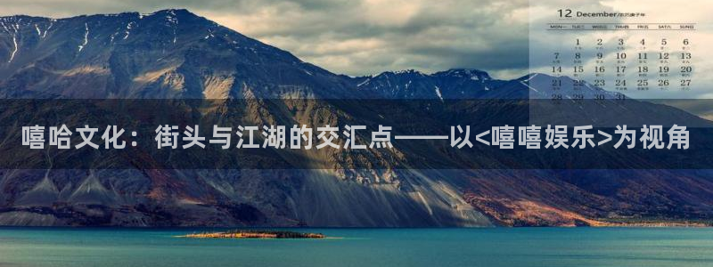 恒行下载：嘻哈文化：街头与江湖的交汇点——以<嘻嘻娱乐>为视角