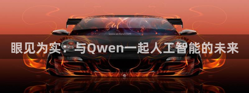 壹号app下载官方网站：眼见为实：与Qwen一起人工智能的未来