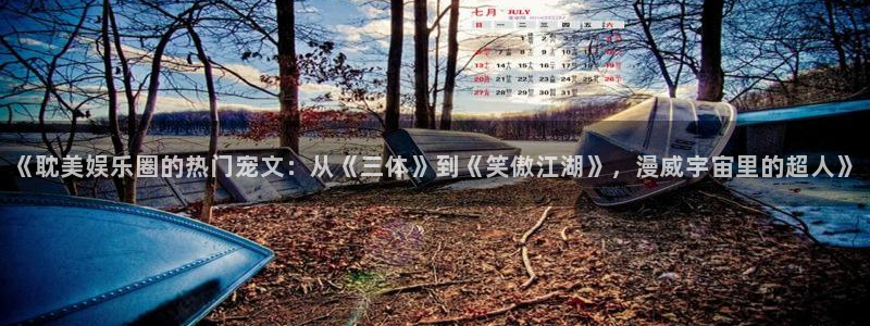 壹号top娱乐：《耽美娱乐圈的热门宠文：从《三体》到《笑傲江湖》，漫威宇宙里的超人》
