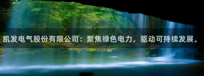 壹号下载官网入口：凯发电气股份有限公司：聚焦绿色电力，驱动可持续发展。